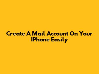 Create A Mail Account On Your IPhone Easily
