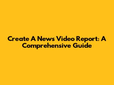 Create A News Video Report: A Comprehensive Guide