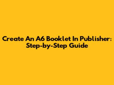 Create An A6 Booklet In Publisher: Step-by-Step Guide