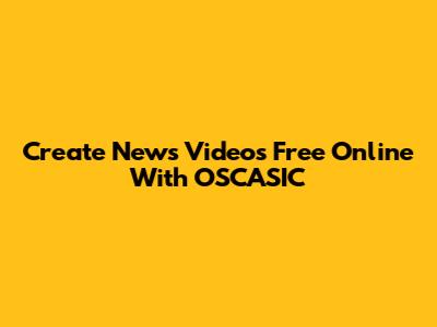 Create News Videos Free Online With OSCASIC