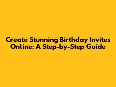 Create Stunning Birthday Invites Online: A Step-by-Step Guide