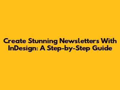 Create Stunning Newsletters With InDesign: A Step-by-Step Guide