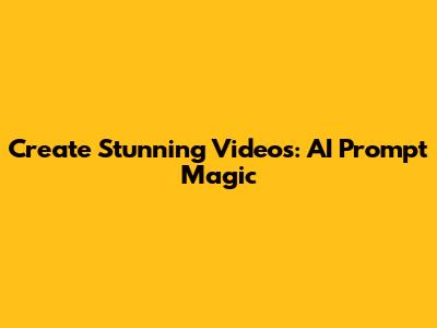 Create Stunning Videos: AI Prompt Magic