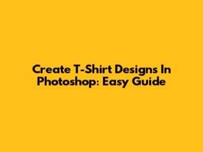 Create T-Shirt Designs In Photoshop: Easy Guide