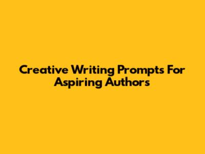 Creative Writing Prompts For Aspiring Authors