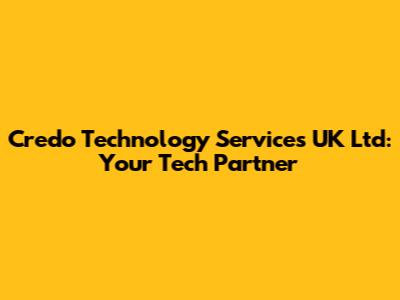 Credo Technology Services UK Ltd: Your Tech Partner