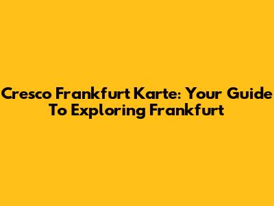 Cresco Frankfurt Karte: Your Guide To Exploring Frankfurt