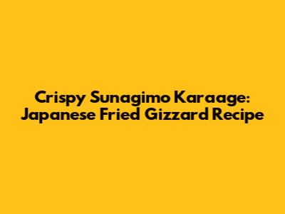 Crispy Sunagimo Karaage: Japanese Fried Gizzard Recipe