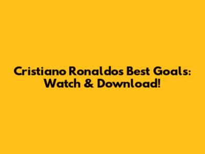 Cristiano Ronaldo's Best Goals: Watch & Download!