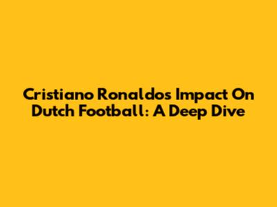 Cristiano Ronaldo's Impact On Dutch Football: A Deep Dive