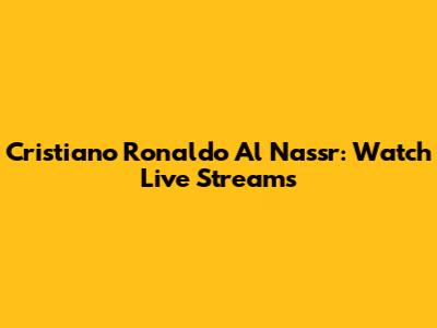 Cristiano Ronaldo Al Nassr: Watch Live Streams