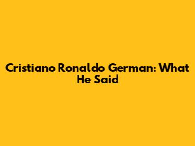 Cristiano Ronaldo German: What He Said