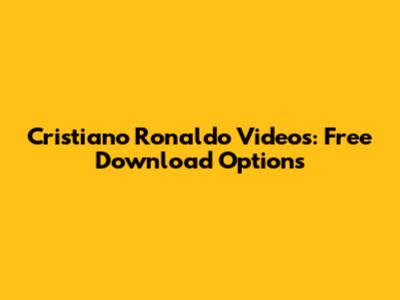 Cristiano Ronaldo Videos: Free Download Options