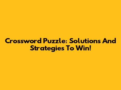 Crossword Puzzle: Solutions And Strategies To Win!