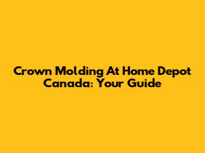 Crown Molding At Home Depot Canada: Your Guide