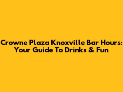 Crowne Plaza Knoxville Bar Hours: Your Guide To Drinks & Fun