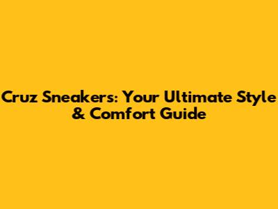 Cruz Sneakers: Your Ultimate Style & Comfort Guide