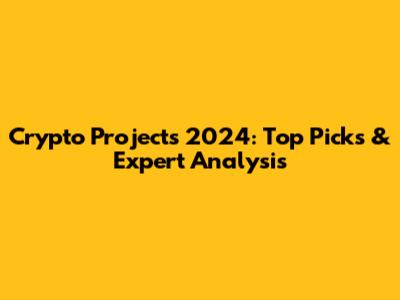 Crypto Projects 2024: Top Picks & Expert Analysis
