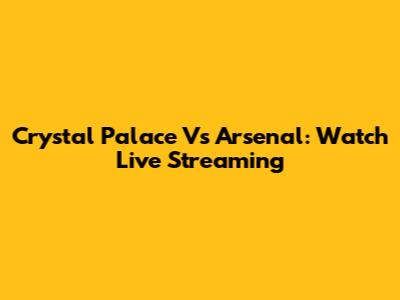 Crystal Palace Vs Arsenal: Watch Live Streaming