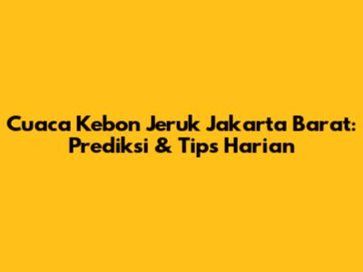 Cuaca Kebon Jeruk Jakarta Barat: Prediksi & Tips Harian