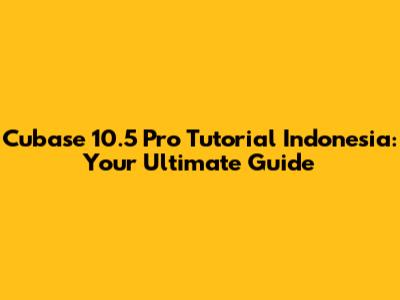 Cubase 10.5 Pro Tutorial Indonesia: Your Ultimate Guide