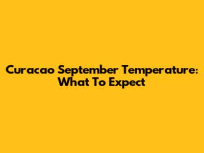 Curacao September Temperature: What To Expect