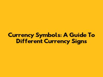 Currency Symbols: A Guide To Different Currency Signs