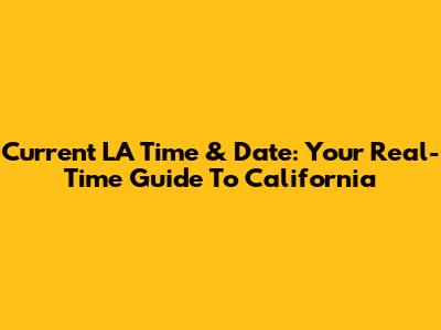 Current LA Time & Date: Your Real-Time Guide To California