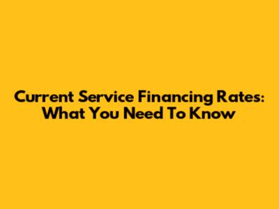 Current Service Financing Rates: What You Need To Know