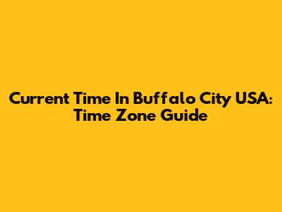 Current Time In Buffalo City USA: Time Zone Guide