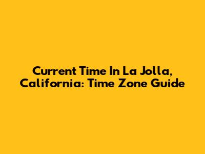 Current Time In La Jolla, California: Time Zone Guide