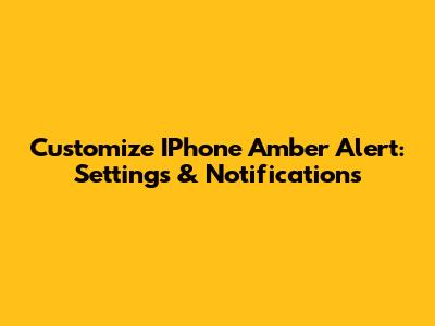 Customize IPhone Amber Alert: Settings & Notifications