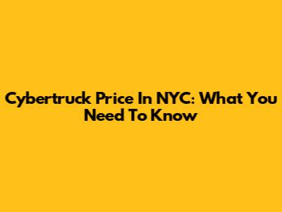 Cybertruck Price In NYC: What You Need To Know