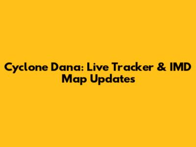 Cyclone Dana: Live Tracker & IMD Map Updates