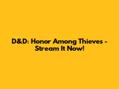 D&D: Honor Among Thieves - Stream It Now!