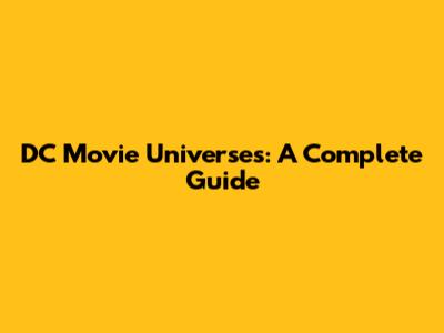 DC Movie Universes: A Complete Guide