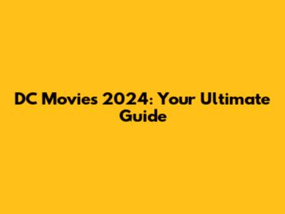 DC Movies 2024: Your Ultimate Guide