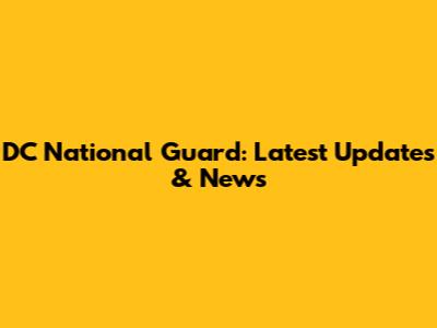 DC National Guard: Latest Updates & News