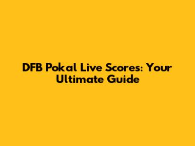 DFB Pokal Live Scores: Your Ultimate Guide