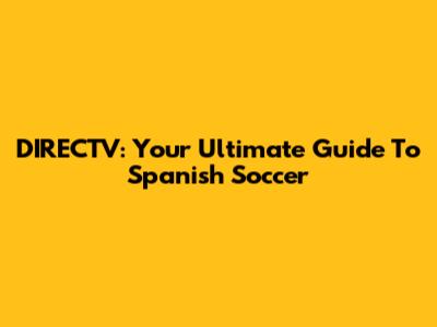DIRECTV: Your Ultimate Guide To Spanish Soccer