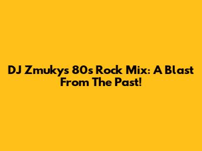 DJ Zmuky's 80s Rock Mix: A Blast From The Past!