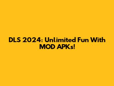 DLS 2024: Unlimited Fun With MOD APKs!
