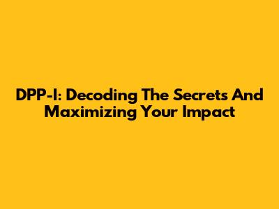 DPP-I: Decoding The Secrets And Maximizing Your Impact