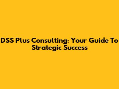 DSS Plus Consulting: Your Guide To Strategic Success