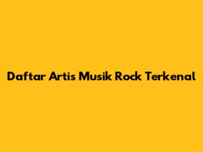 Daftar Artis Musik Rock Terkenal