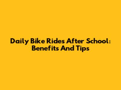 Daily Bike Rides After School: Benefits And Tips