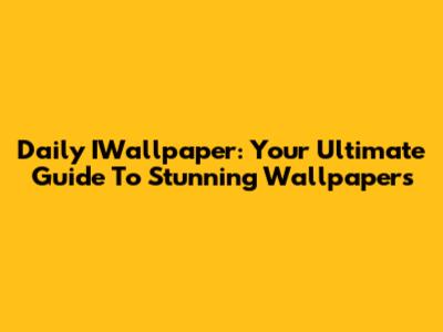 Daily IWallpaper: Your Ultimate Guide To Stunning Wallpapers