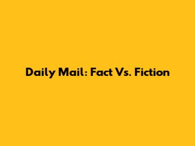 Daily Mail: Fact Vs. Fiction