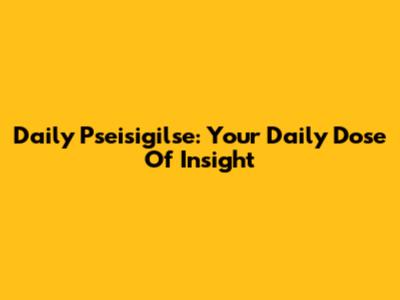 Daily Pseisigilse: Your Daily Dose Of Insight