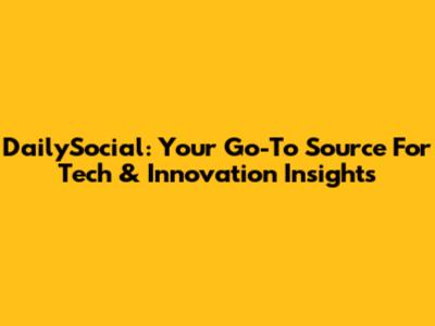 DailySocial: Your Go-To Source For Tech & Innovation Insights